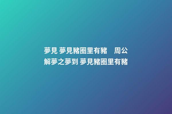 夢見 夢見豬圈里有豬　周公解夢之夢到 夢見豬圈里有豬